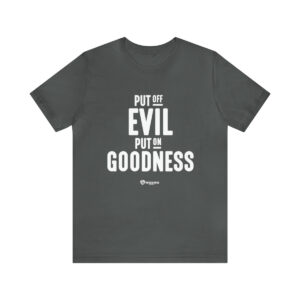 Put off Evil and Put on Goodness - Unisex Jersey Short Sleeve Tee
